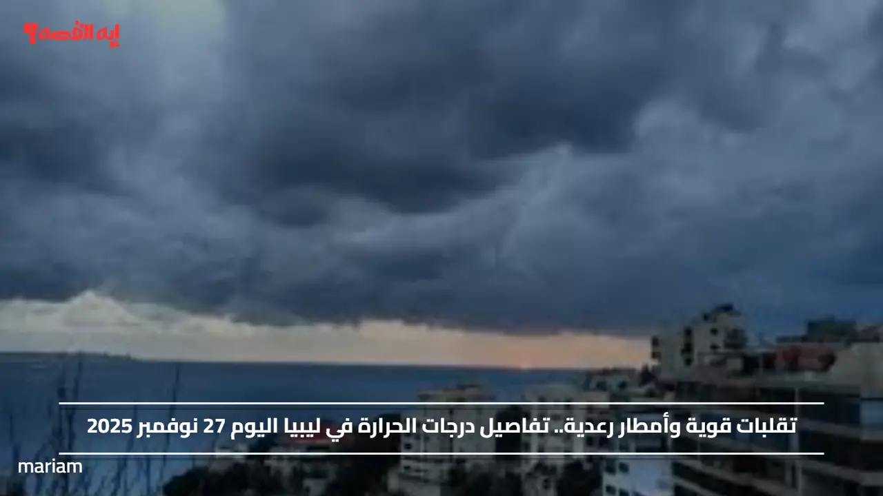 تقلبات قوية وأمطار رعدية.. تفاصيل درجات الحرارة في ليبيا اليوم 27 نوفمبر 2025